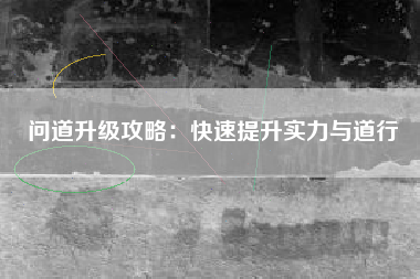 问道升级攻略：快速提升实力与道行