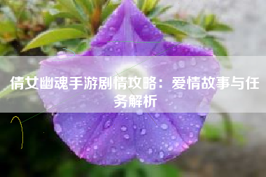 倩女幽魂手游剧情攻略：爱情故事与任务解析