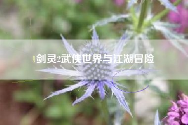 剑灵2武侠世界与江湖冒险