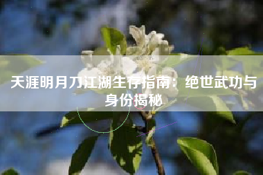 天涯明月刀江湖生存指南：绝世武功与身份揭秘