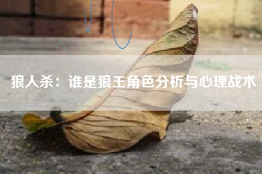 狼人杀：谁是狼王角色分析与心理战术